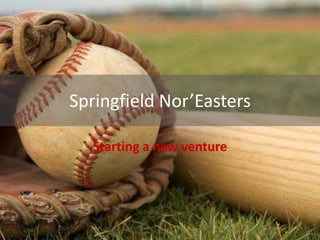 Springfield Nor’Easters
Starting a new venture
 