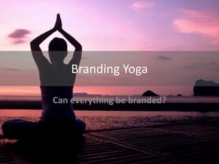 Branding Yoga
Can everything be branded?
 