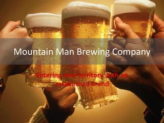 Mountain Man Brewing Company
Entering new territory with an
established brand
 