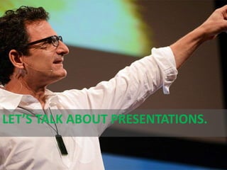 LET’S TALK ABOUT PRESENTATIONS.
 