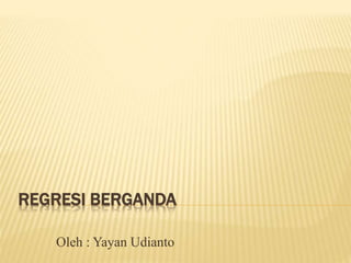 REGRESI BERGANDA
Oleh : Yayan Udianto
 