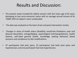 Results and Discussion:
• The present study included 81 elderly women with the mean age of 62 years
belonging to low socio...
