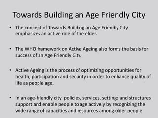 Towards Building an Age Friendly City
• The concept of Towards Building an Age Friendly City
emphasizes an active role of ...