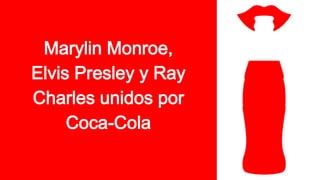 Marylin Monroe,
Elvis Presley y Ray
Charles unidos por
Coca-Cola
 