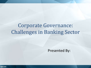Corporate Governance:
Challenges in Banking Sector
Presented By:
 