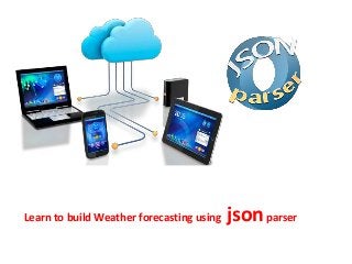 Learn to build Weather forecasting using jsonparser
 