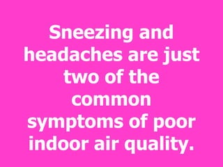 Sneezing and
headaches are just
two of the
common
symptoms of poor
indoor air quality.
 