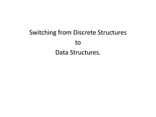 Switching from Discrete Structures
to
Data Structures.
 