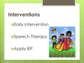 Interventions
Early intervention
Speech Therapy
Apply IEP
 