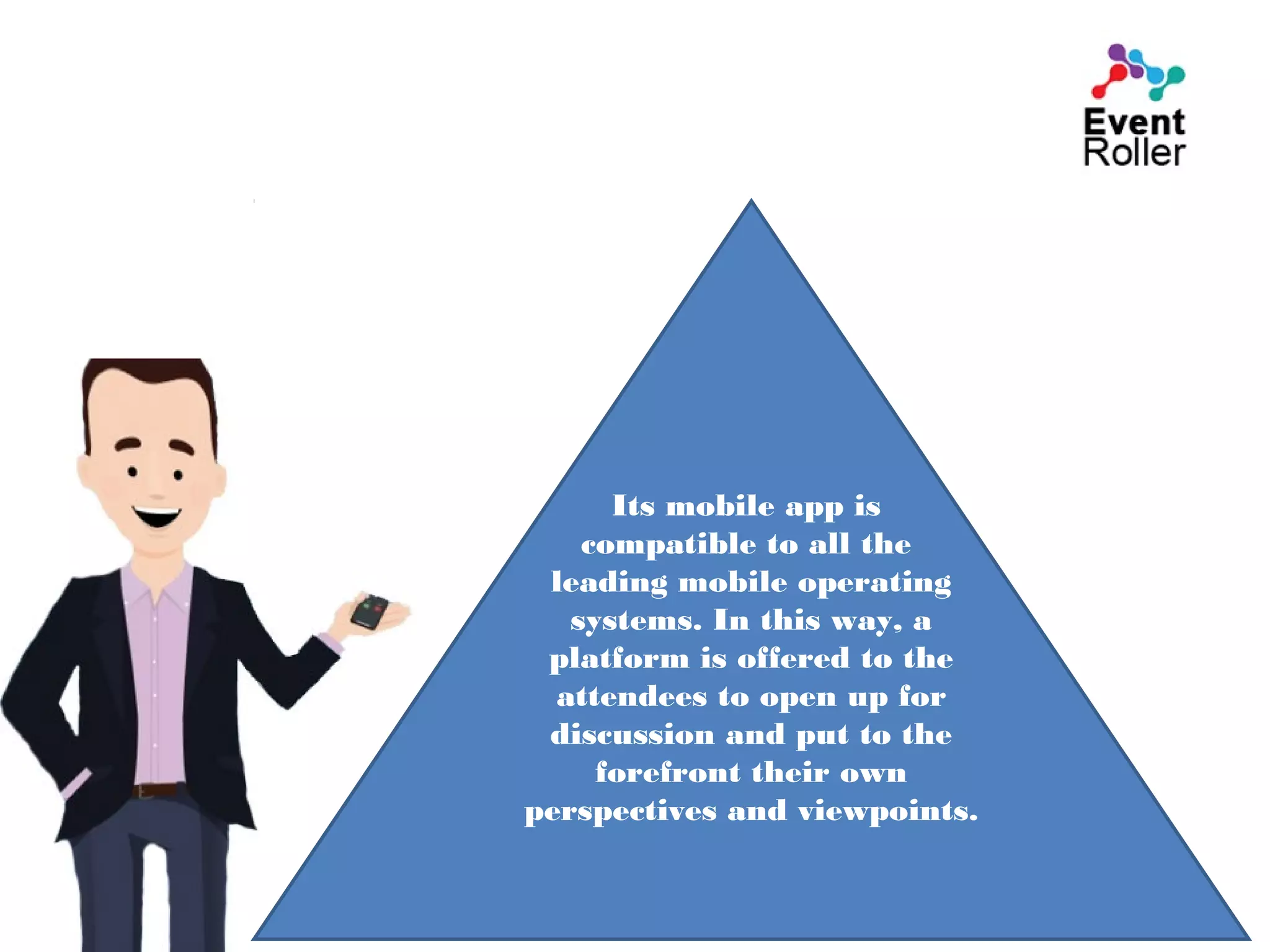 Its mobile app is
compatible to all the
leading mobile operating
systems. In this way, a
platform is offered to the
attendees to open up for
discussion and put to the
forefront their own
perspectives and viewpoints.
 