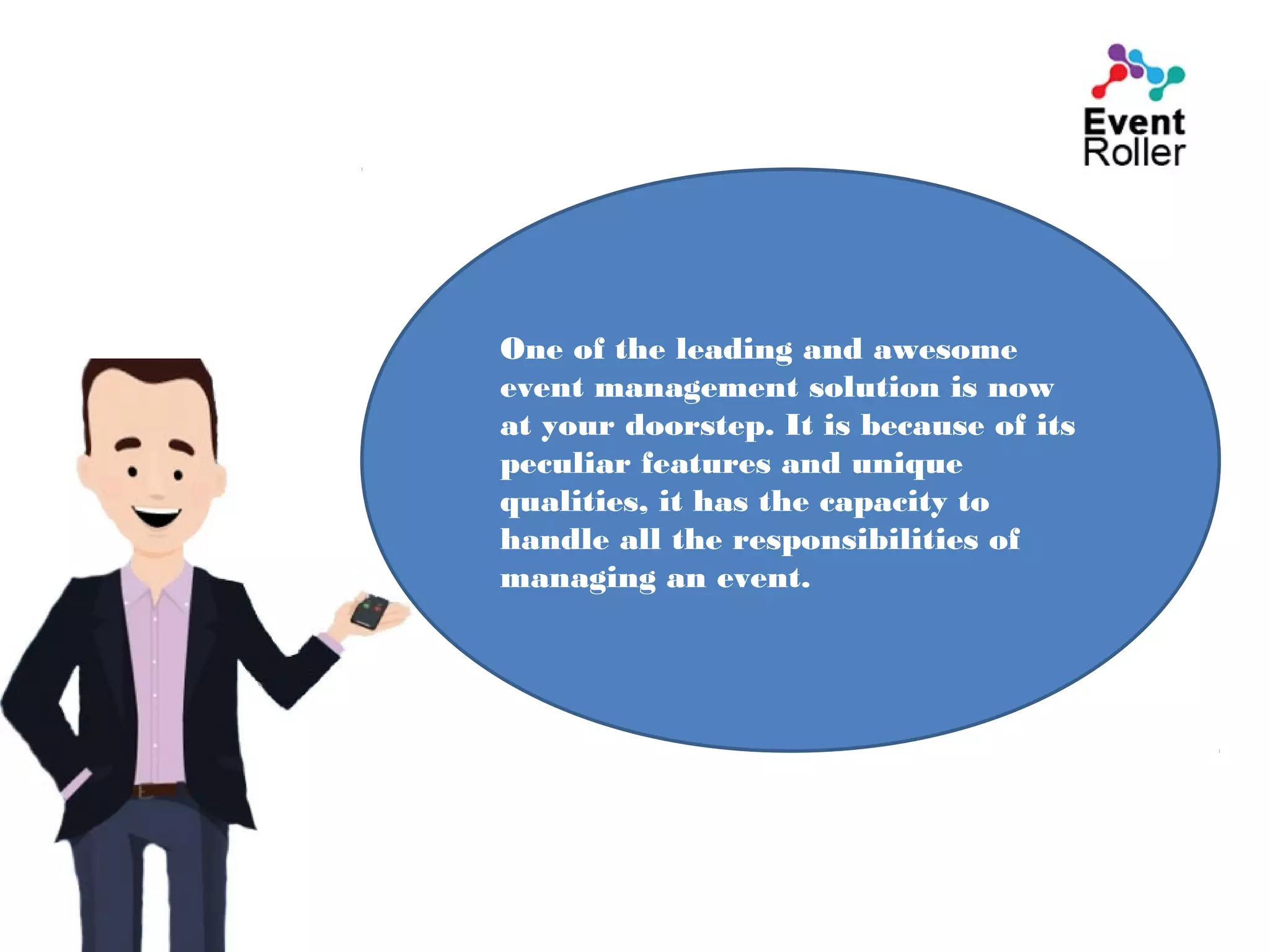 One of the leading and awesome
event management solution is now
at your doorstep. It is because of its
peculiar features and unique
qualities, it has the capacity to
handle all the responsibilities of
managing an event.
 