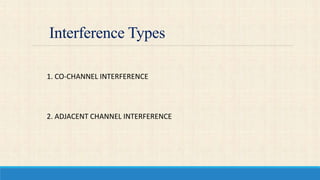 Interference Types
1. CO-CHANNEL INTERFERENCE
2. ADJACENT CHANNEL INTERFERENCE
 
