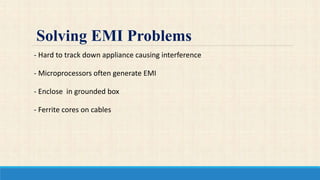- Hard to track down appliance causing interference
- Microprocessors often generate EMI
- Enclose in grounded box
- Ferrite cores on cables
Solving EMI Problems
 