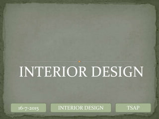 16-7-2015 INTERIOR DESIGN TSAP
INTERIOR DESIGN
 