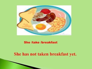 She /take /breakfast
She has not taken breakfast yet.
 
