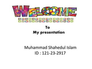 To
My presentation
Muhammad Shahedul Islam
ID : 121-23-2917
 