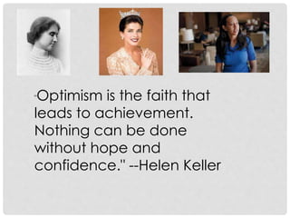"Optimism is the faith that
leads to achievement.
Nothing can be done
without hope and
confidence." --Helen Keller
 