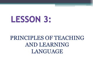 PRINCIPLES OF TEACHING
AND LEARNING
LANGUAGE
 