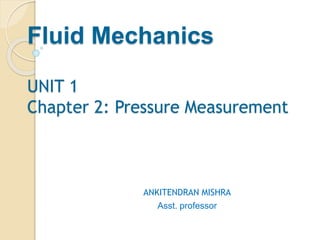 Fluid Mechanics
UNIT 1
Chapter 2: Pressure Measurement
ANKITENDRAN MISHRA
Asst. professor
 