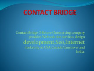 Contact Bridge Offshore Outsourcing company
provides Web solution services, design
development,Seo,Internet
marketing in USA,Canada,Vancouver and
India.
 