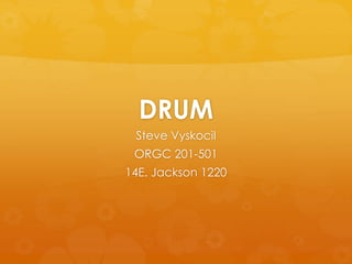 DRUM
Steve Vyskocil
ORGC 201-501
14E. Jackson 1220
 