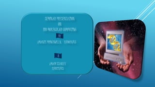 SEMINAR PRESENTATION
ON
BIO MOLECULAR COMPUTING
BY
AMANZE PRINCEWILL.N. 13/0026/CS
&
AMADI STANLEY
13/0227/CS
 