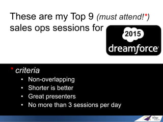 These are my Top 9 (must attend!*)
sales ops sessions for
* criteria
• Non-overlapping
• Shorter is better
• Great present...