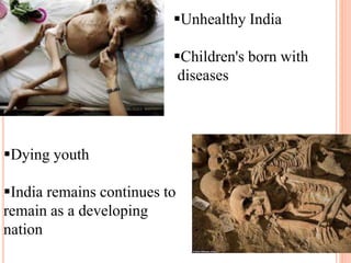 Unhealthy India
Children's born with
diseases
Dying youth
India remains continues to
remain as a developing
nation
 