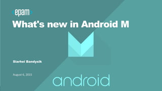 1CONFIDENTIAL
What's new in Android M
Siarhei Bandysik
August 6, 2015
 