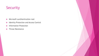 Security
 Microsoft aunthentication root
 Identity Protection and Access Control
 Information Protection
 Threat Resistance
 