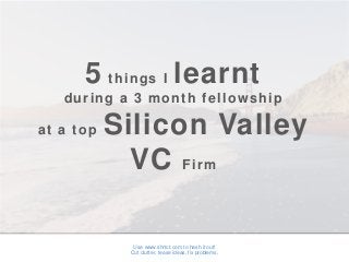 Use www.shrtct.com to hash it out!
Cut clutter, tease ideas, fix problems.
5 things I learnt
during a 3 month fellowship
at a top Silicon Valley
VC Firm
 