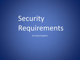 By Greig Fitzgibbon
Security
Requirements
 