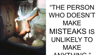 “THE PERSON
WHO DOESN’T
MAKE
MISTEAKS IS
UNLIKELY TO
MAKE
 