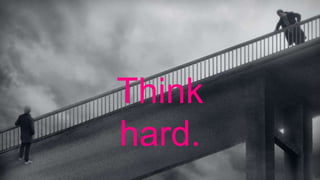 Think
hard.
 