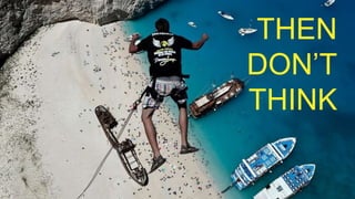 THEN
DON’T
THINK
 