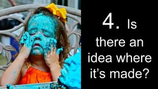 4. Is
there an
idea where
it’s made?
 