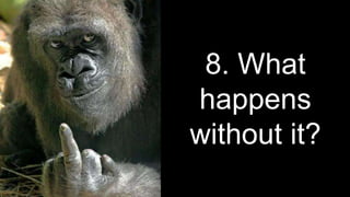 8. What
happens
without it?
 