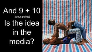 And 9 + 10
(bonus points)
Is the idea
in the
media?
 