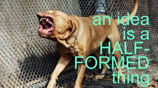 This is not
the X Factor.
an idea
is a
HALF-
FORMED
thing
 