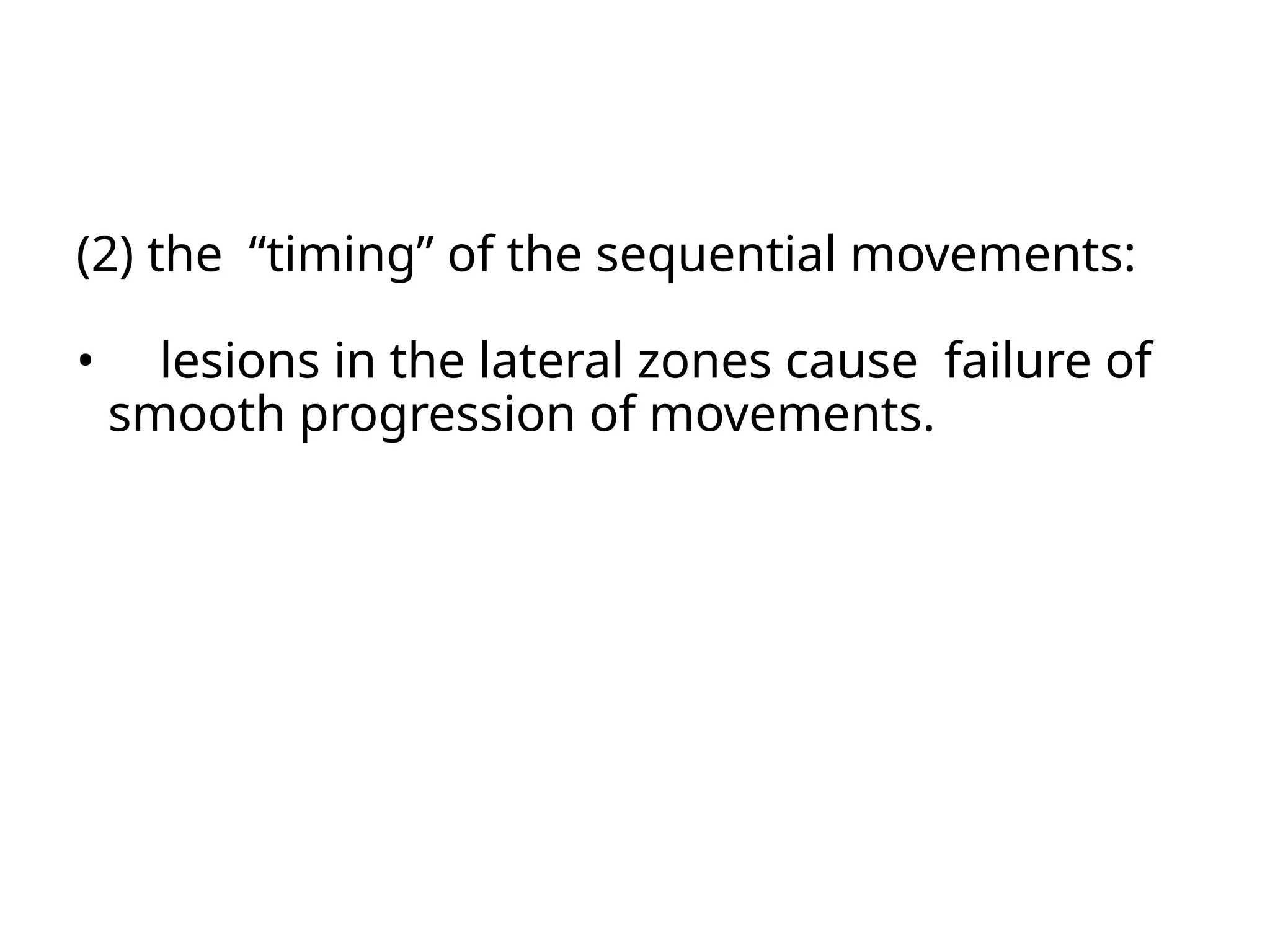 (2) the “timing” of the sequential movements:
• lesions in the lateral zones cause failure of
smooth progression of movements.
 