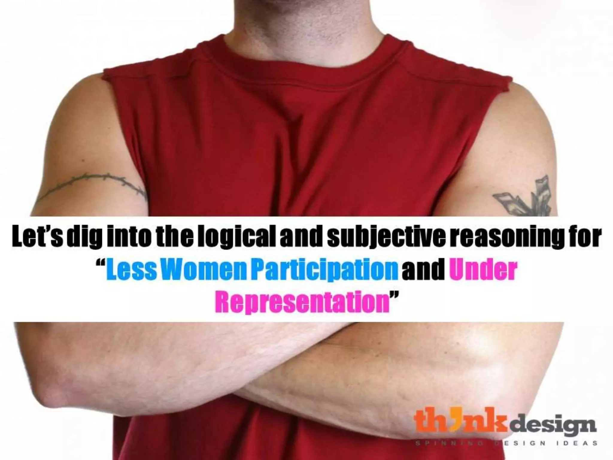 Let’s dig into the logical and
subjective reasoning for “Less
Women Participation and Under
Representation”
 