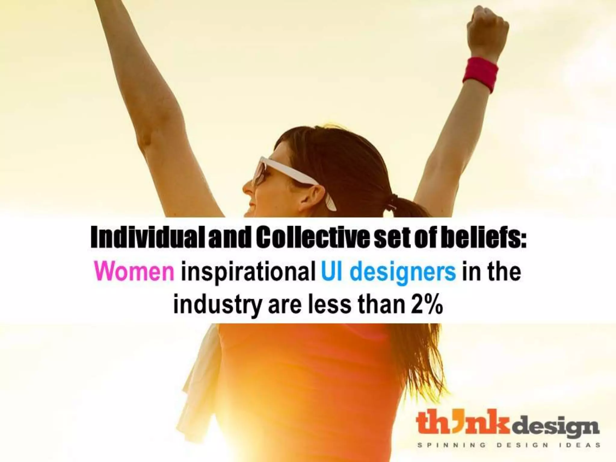 Individual and Collective set of
beliefs: Women inspirational UI
designers in the industry are less than
2%
 