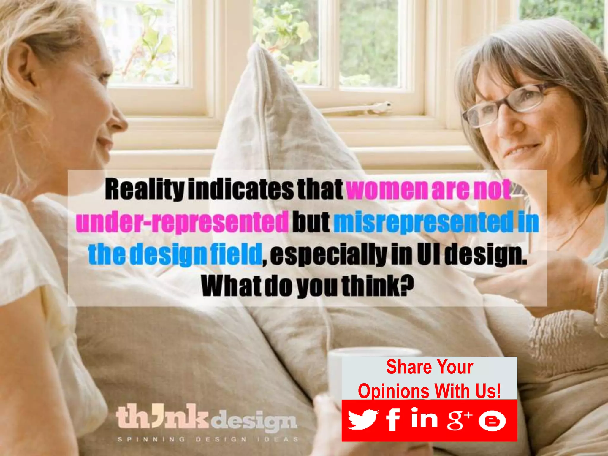 Reality indicates that women are not
under-represented but
misrepresented in the design field,
especially in UI design.
Share Your
Opinions With Us!
 