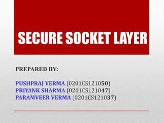 SECURE SOCKET LAYER
PREPARED BY:
PUSHPRAJ VERMA (0201CS121050)
PRIYANK SHARMA (0201CS121047)
PARAMVEER VERMA (0201CS121037)
 