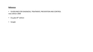 Reference
• GUIDELINES FOR DIAGNOSIS, TREATMENT, PREVENTION AND CONTROL
new edition 2009
• O p ghai 8th edition
• Google
 