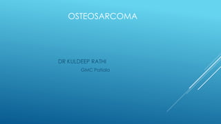 OSTEOSARCOMA
DR KULDEEP RATHI
GMC Patiala
 
