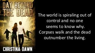 The world is spiraling out of
control and no one
seems to know why.
Corpses walk and the dead
outnumber the living.
 