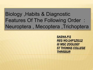 SASNA.P.S
Biology ,Habits & Diagnostic
Features Of The Following Order :
Neuroptera , Mecoptera ,Trichoptera
 