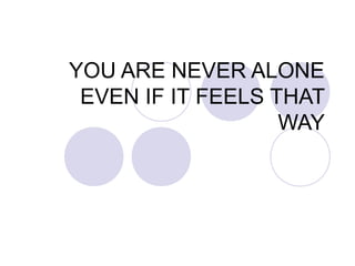 YOU ARE NEVER ALONE
EVEN IF IT FEELS THAT
WAY
 