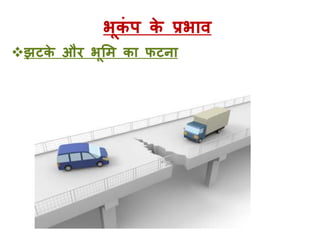 भूकं प के प्रभाव
झटके और भूमि का फटना
 